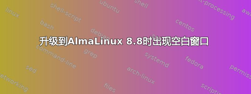 升级到AlmaLinux 8.8时出现空白窗口