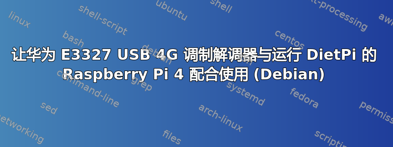 让华为 E3327 USB 4G 调制解调器与运行 DietPi 的 Raspberry Pi 4 配合使用 (Debian)