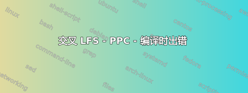 交叉 LFS - PPC - 编译时出错