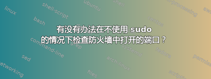 有没有办法在不使用 sudo 的情况下检查防火墙中打开的端口？