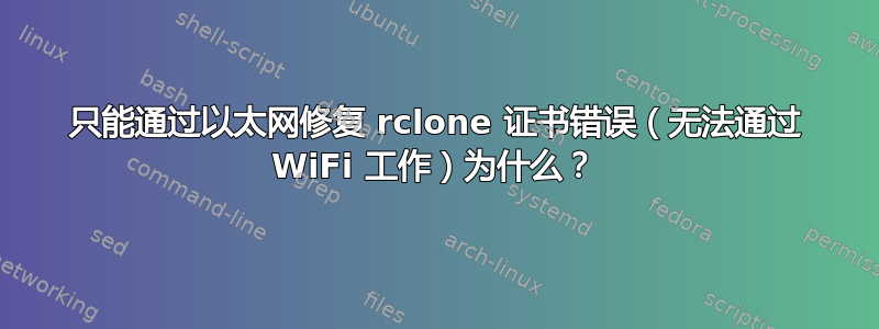 只能通过以太网修复 rclone 证书错误（无法通过 WiFi 工作）为什么？