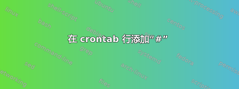 在 crontab 行添加“#”