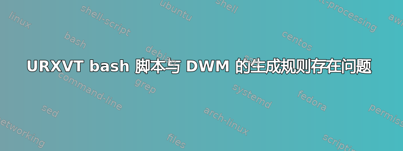 URXVT bash 脚本与 DWM 的生成规则存在问题