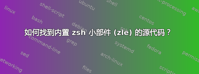 如何找到内置 zsh 小部件 (zle) 的源代码？