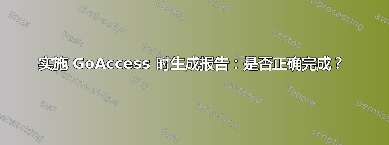 实施 GoAccess 时生成报告：是否正确完成？