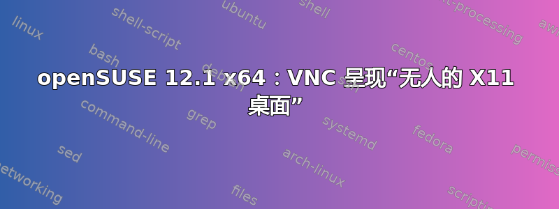 openSUSE 12.1 x64：VNC 呈现“无人的 X11 桌面”