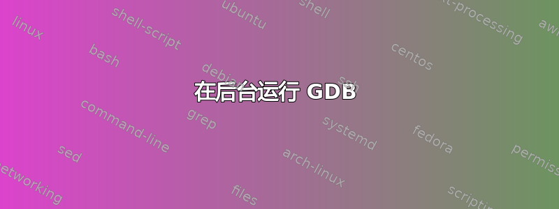 在后台运行 GDB