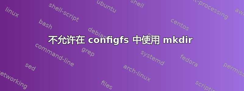 不允许在 configfs 中使用 mkdir