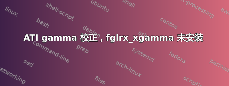 ATI gamma 校正，fglrx_xgamma 未安装