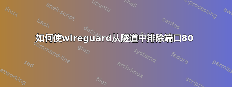 如何使wireguard从隧道中排除端口80