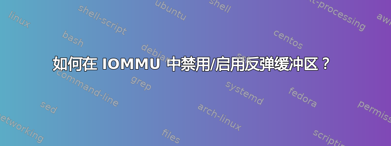 如何在 IOMMU 中禁用/启用反弹缓冲区？