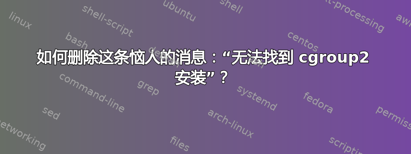 如何删除这条恼人的消息：“无法找到 cgroup2 安装”？