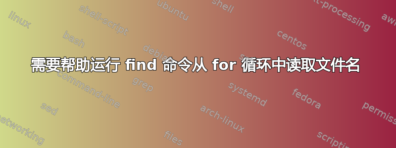 需要帮助运行 find 命令从 for 循环中读取文件名