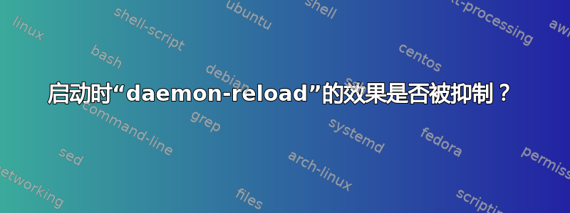 启动时“daemon-reload”的效果是否被抑制？