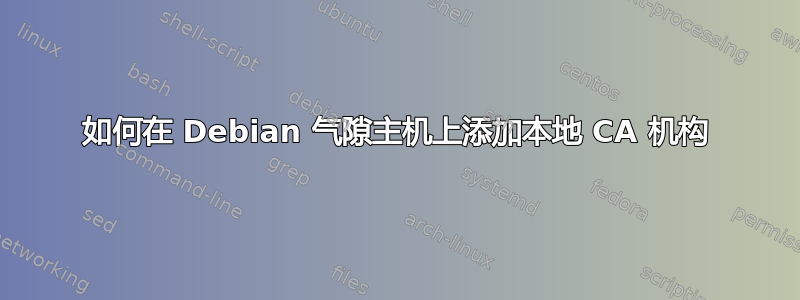 如何在 Debian 气隙主机上添加本地 CA 机构