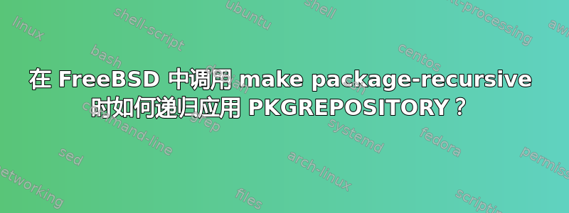 在 FreeBSD 中调用 make package-recursive 时如何递归应用 PKGREPOSITORY？