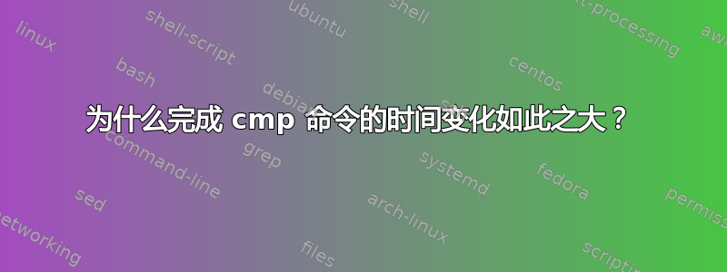 为什么完成 cmp 命令的时间变化如此之大？