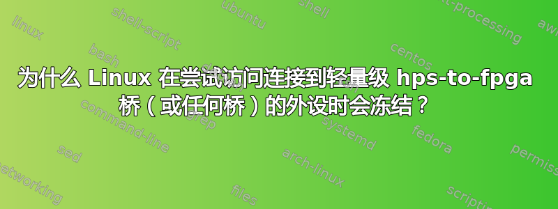 为什么 Linux 在尝试访问连接到轻量级 hps-to-fpga 桥（或任何桥）的外设时会冻结？