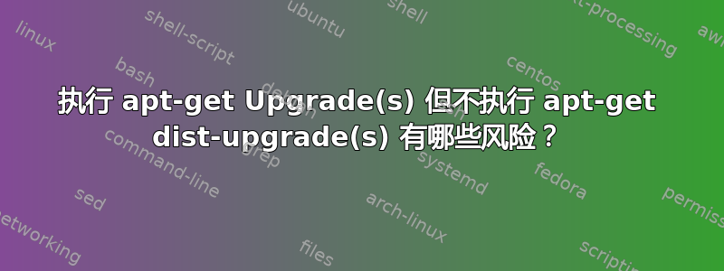 执行 apt-get Upgrade(s) 但不执行 apt-get dist-upgrade(s) 有哪些风险？