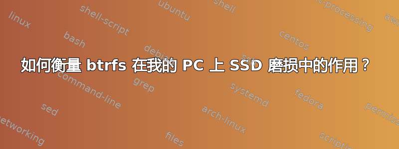 如何衡量 btrfs 在我的 PC 上 SSD 磨损中的作用？