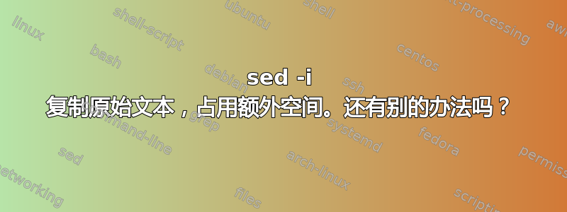 sed -i 复制原始文本，占用额外空间。还有别的办法吗？