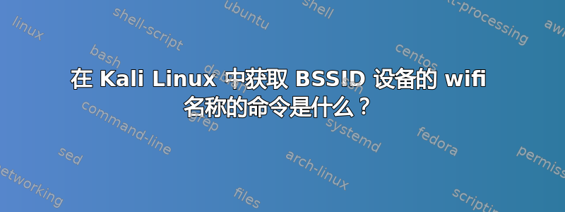 在 Kali Linux 中获取 BSSID 设备的 wifi 名称的命令是什么？