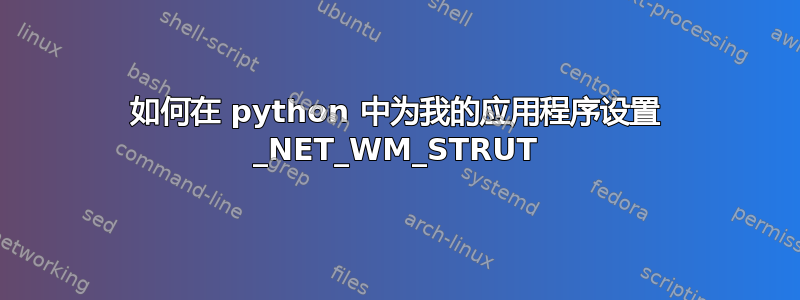 如何在 python 中为我的应用程序设置 _NET_WM_STRUT