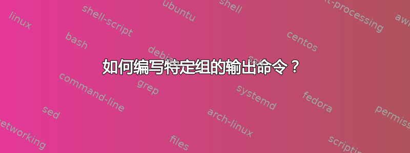 如何编写特定组的输出命令？