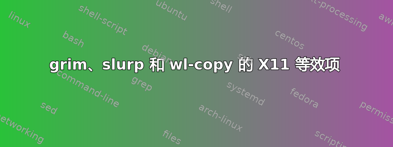 grim、slurp 和 wl-copy 的 X11 等效项