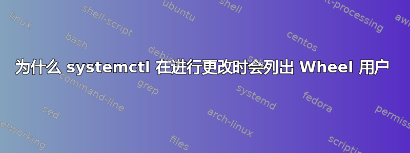 为什么 systemctl 在进行更改时会列出 Wheel 用户