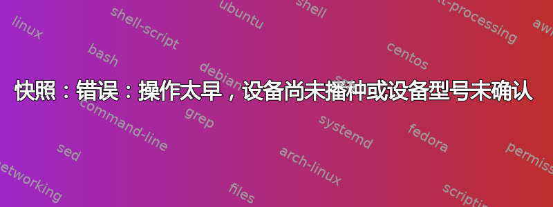 快照：错误：操作太早，设备尚未播种或设备型号未确认