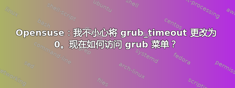 Opensuse：我不小心将 grub_timeout 更改为 0。现在如何访问 grub 菜单？