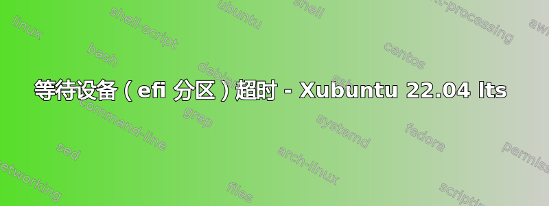 等待设备（efi 分区）超时 - Xubuntu 22.04 lts