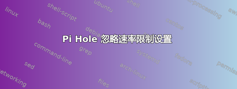 Pi Hole 忽略速率限制设置