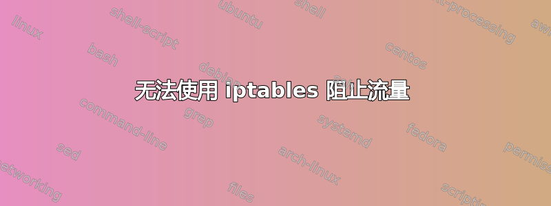 无法使用 iptables 阻止流量