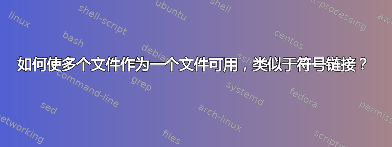 如何使多个文件作为一个文件可用，类似于符号链接？