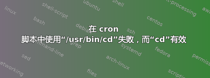 在 cron 脚本中使用“/usr/bin/cd”失败，而“cd”有效