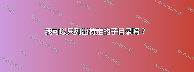 我可以只列出特定的子目录吗？