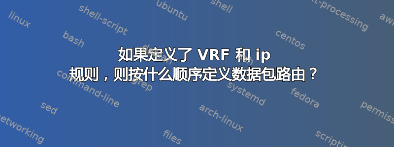 如果定义了 VRF 和 ip 规则，则按什么顺序定义数据包路由？