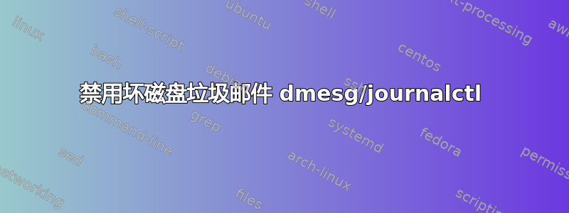 禁用坏磁盘垃圾邮件 dmesg/journalctl