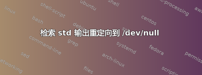 检索 std 输出重定向到 /dev/null