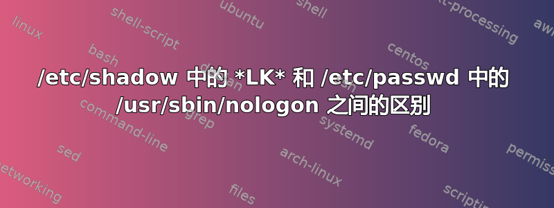 /etc/shadow 中的 *LK* 和 /etc/passwd 中的 /usr/sbin/nologon 之间的区别