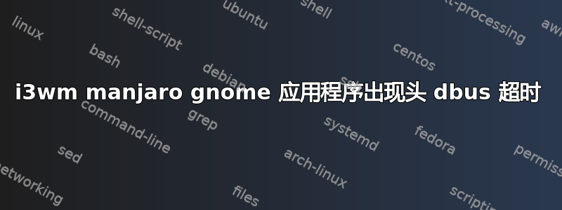 i3wm manjaro gnome 应用程序出现头 dbus 超时