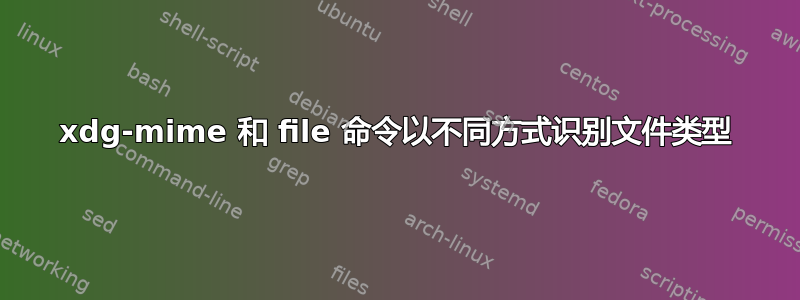 xdg-mime 和 file 命令以不同方式识别文件类型