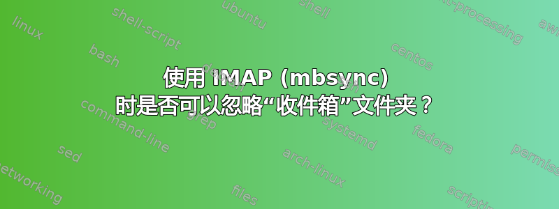 使用 IMAP (mbsync) 时是否可以忽略“收件箱”文件夹？