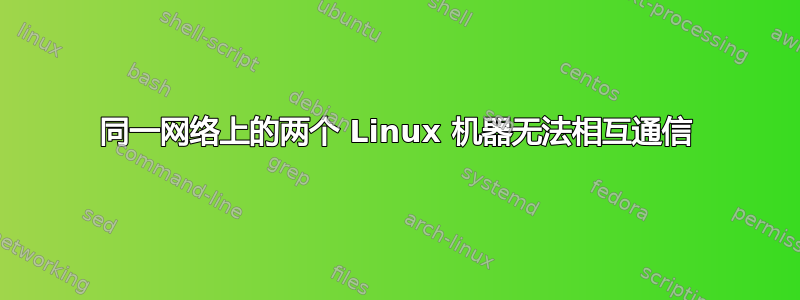 同一网络上的两个 Linux 机器无法相互通信