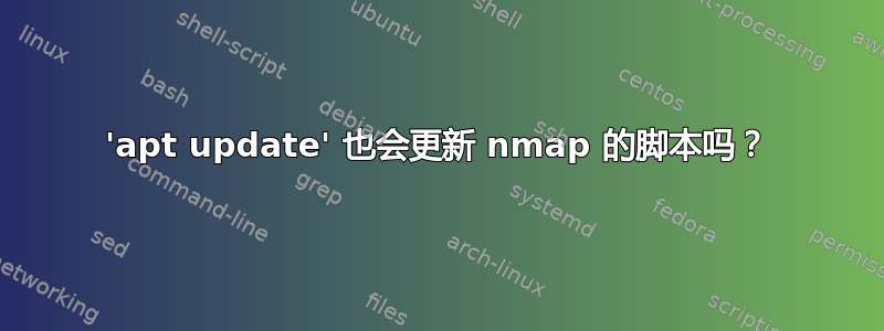 'apt update' 也会更新 nmap 的脚本吗？