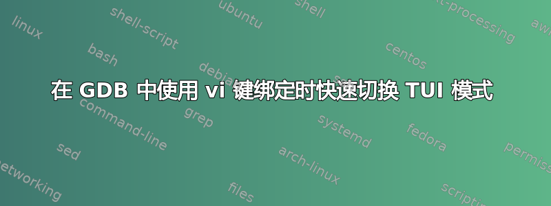 在 GDB 中使用 vi 键绑定时快速切换 TUI 模式