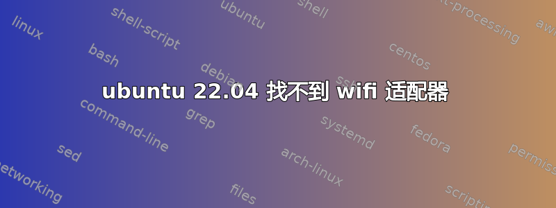 ubuntu 22.04 找不到 wifi 适配器