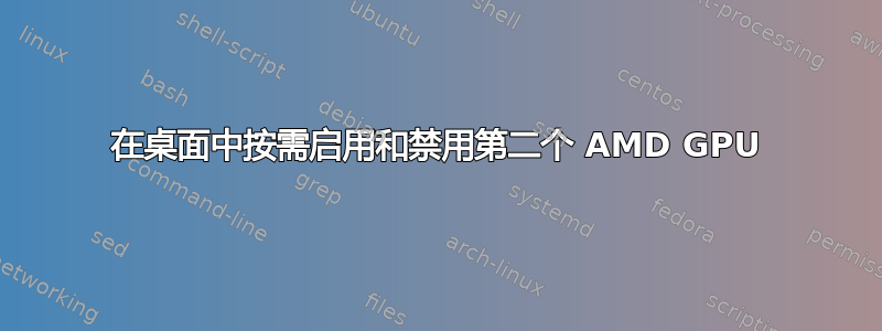 在桌面中按需启用和禁用第二个 AMD GPU